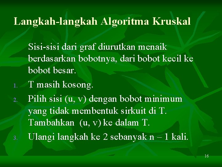 Langkah-langkah Algoritma Kruskal 1. 2. 3. Sisi-sisi dari graf diurutkan menaik berdasarkan bobotnya, dari