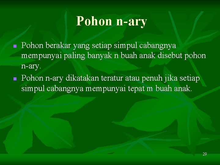 Pohon n-ary n n Pohon berakar yang setiap simpul cabangnya mempunyai paling banyak n