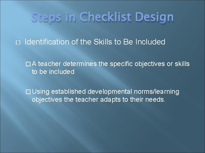 Steps in Checklist Design � Identification of the Skills to Be Included �A teacher