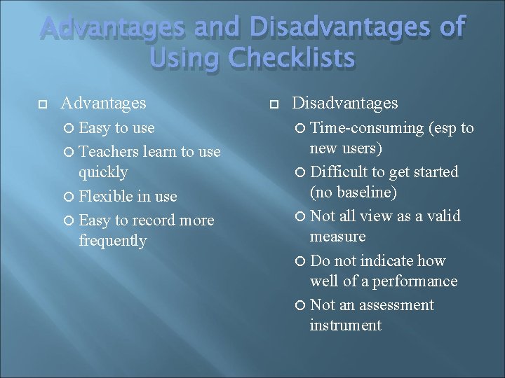Advantages and Disadvantages of Using Checklists Advantages Easy to use Teachers learn to use