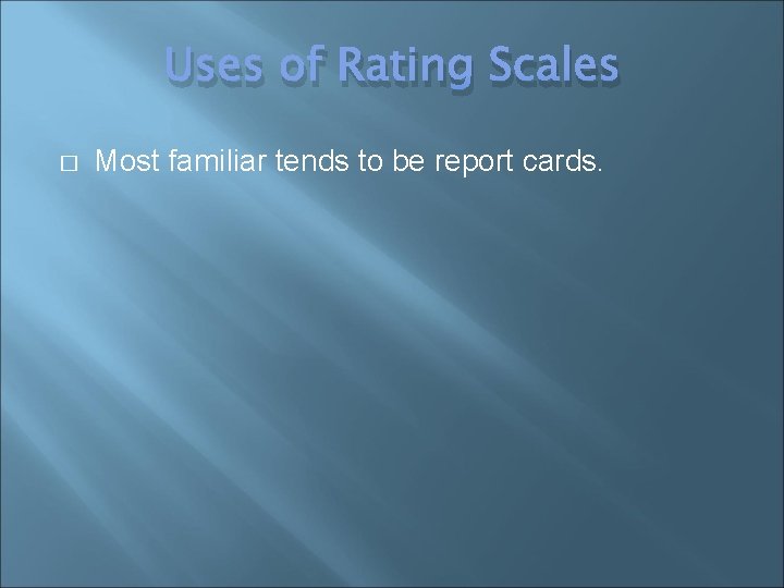 Uses of Rating Scales � Most familiar tends to be report cards. 