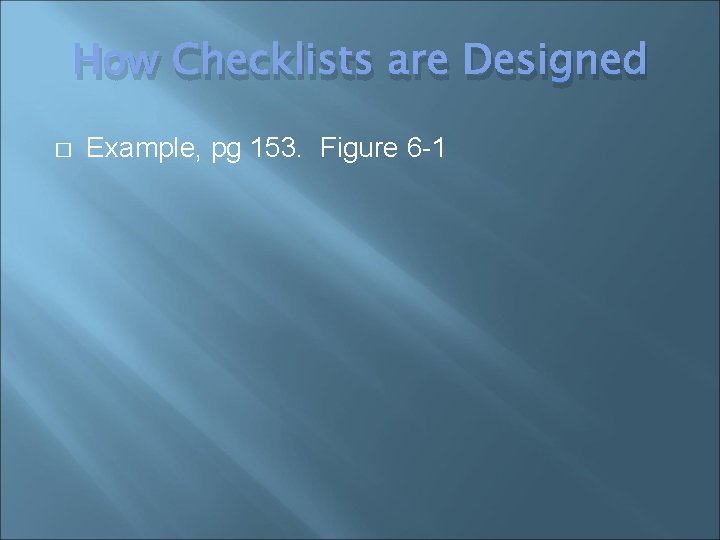 How Checklists are Designed � Example, pg 153. Figure 6 -1 