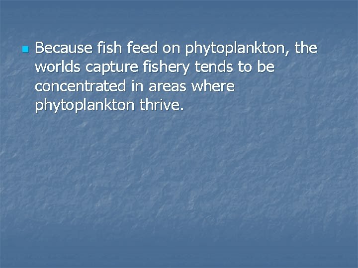n Because fish feed on phytoplankton, the worlds capture fishery tends to be concentrated