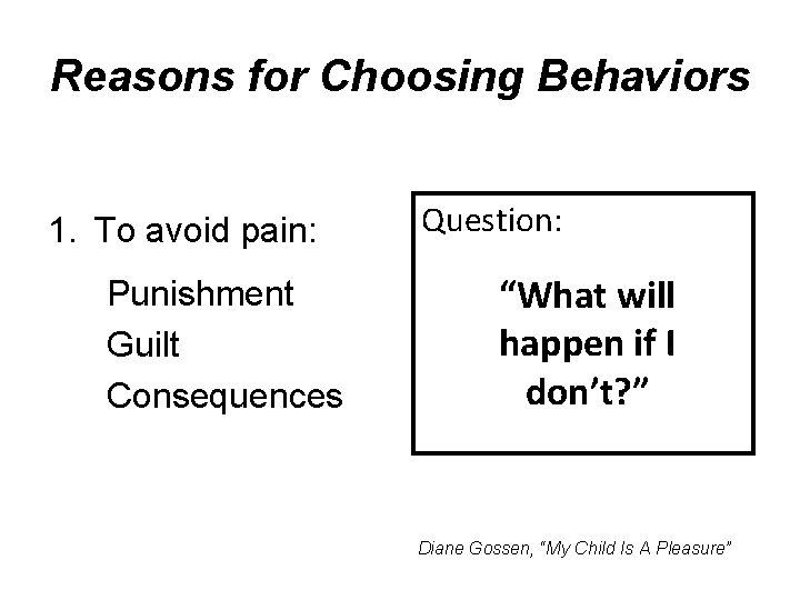 Reasons for Choosing Behaviors 1. To avoid pain: Punishment Guilt Consequences Question: “What will