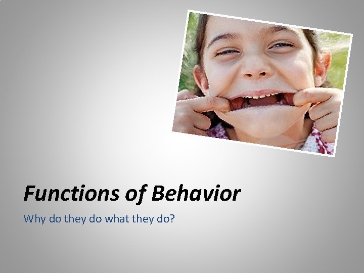 Functions of Behavior Why do they do what they do? 