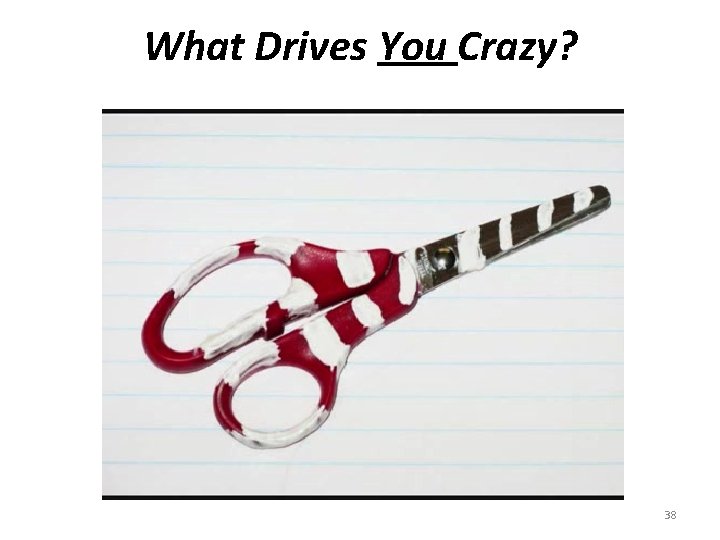 What Drives You Crazy? 38 