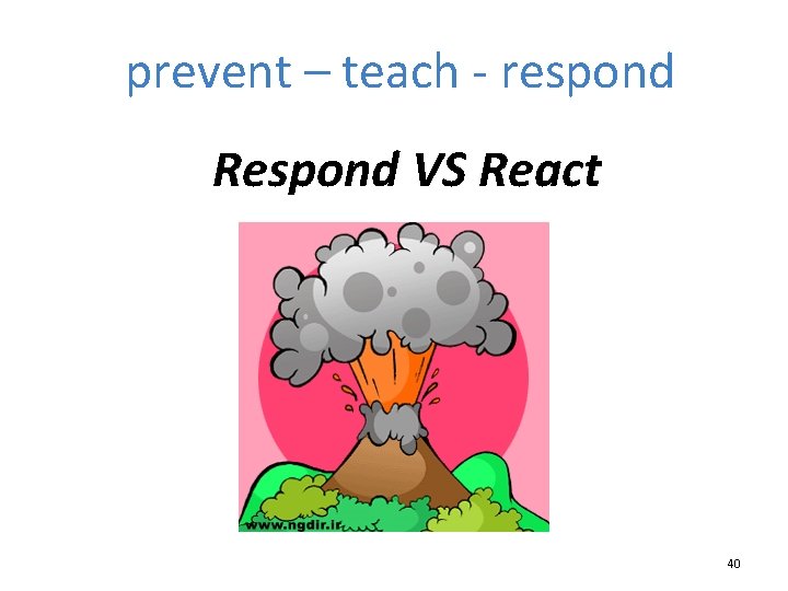 prevent – teach - respond Respond VS React 40 