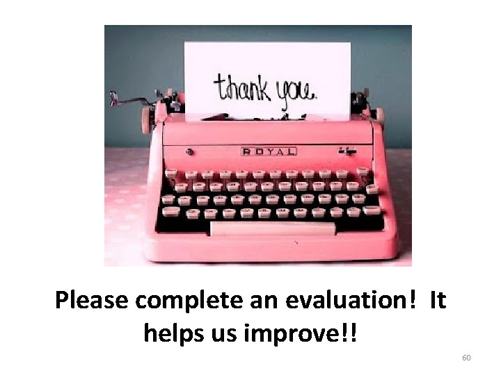 Please complete an evaluation! It helps us improve!! 60 