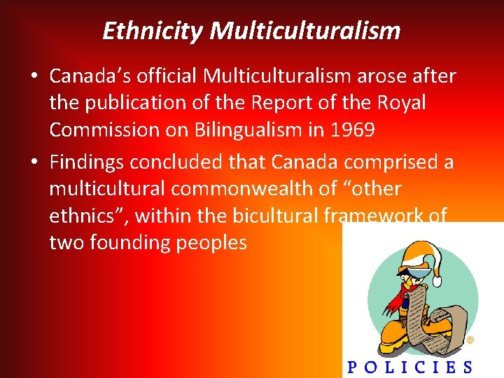Ethnicity Multiculturalism • Canada’s official Multiculturalism arose after the publication of the Report of