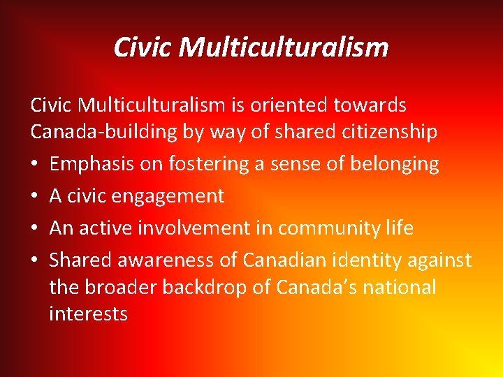 Civic Multiculturalism is oriented towards Canada-building by way of shared citizenship • Emphasis on