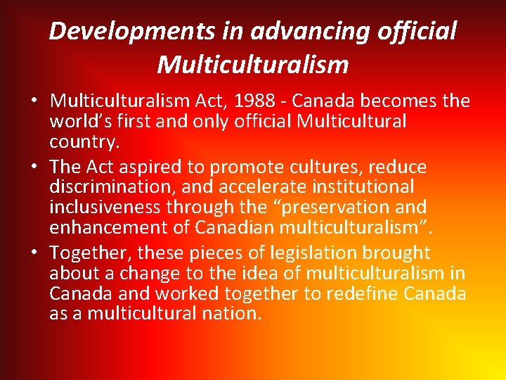 Developments in advancing official Multiculturalism • Multiculturalism Act, 1988 - Canada becomes the world’s