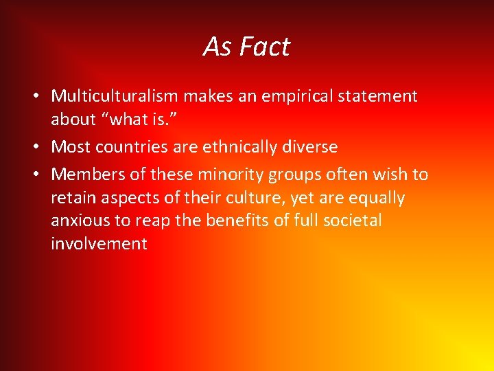 As Fact • Multiculturalism makes an empirical statement about “what is. ” • Most