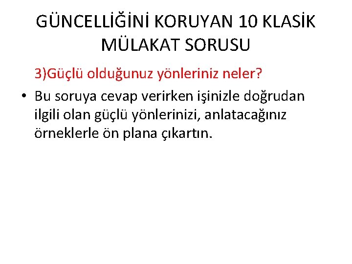 GÜNCELLİĞİNİ KORUYAN 10 KLASİK MÜLAKAT SORUSU 3)Güçlü olduğunuz yönleriniz neler? • Bu soruya cevap