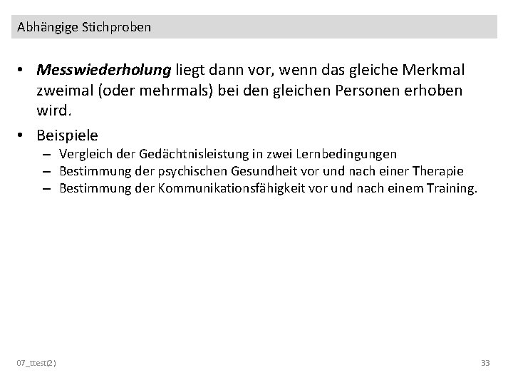 Abhängige Stichproben • Messwiederholung liegt dann vor, wenn das gleiche Merkmal zweimal (oder mehrmals)