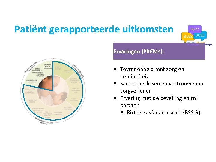 Patiënt gerapporteerde uitkomsten Ervaringen (PREMs): § Tevredenheid met zorg en continuïteit § Samen beslissen