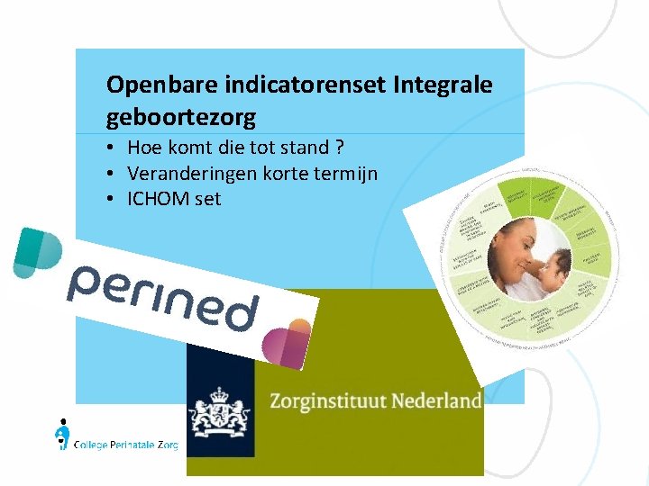 Openbare indicatorenset Integrale geboortezorg • Hoe komt die tot stand ? • Veranderingen korte