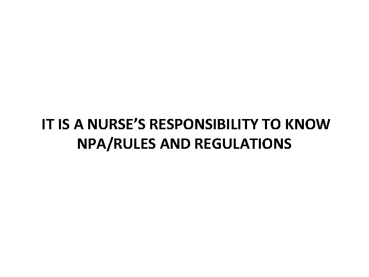 IT IS A NURSE’S RESPONSIBILITY TO KNOW NPA/RULES AND REGULATIONS 