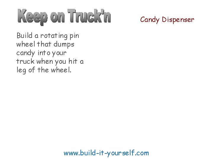Candy Dispenser Build a rotating pin wheel that dumps candy into your truck when
