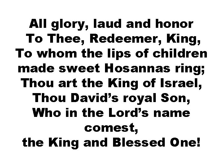 All glory, laud and honor To Thee, Redeemer, King, To whom the lips of