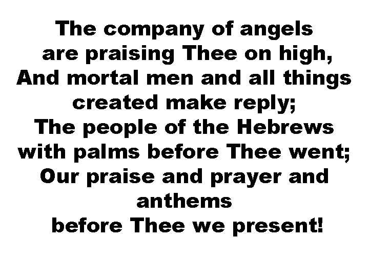 The company of angels are praising Thee on high, And mortal men and all