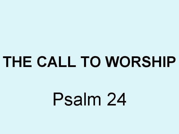 THE CALL TO WORSHIP Psalm 24 