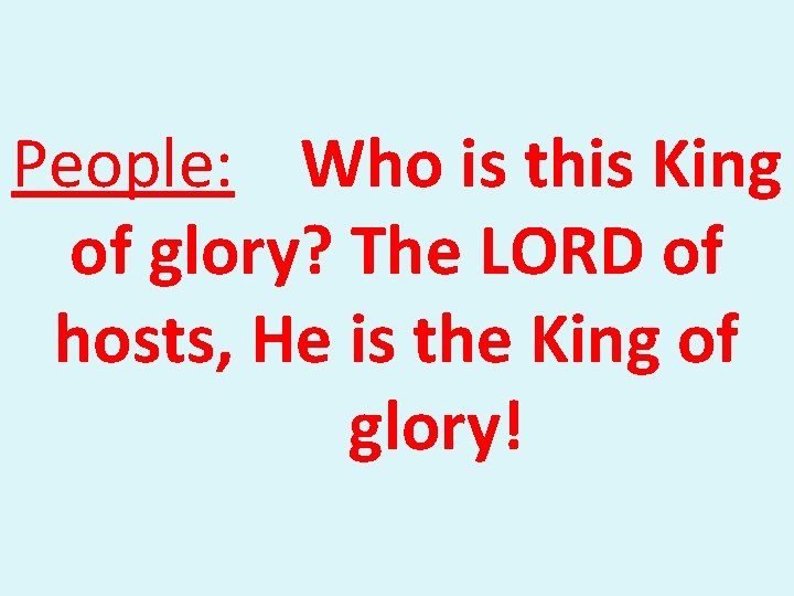 People: Who is this King of glory? The LORD of hosts, He is the