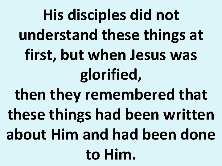 His disciples did not understand these things at first, but when Jesus was glorified,