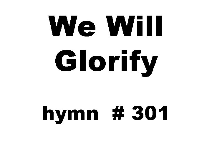 We Will Glorify hymn # 301 