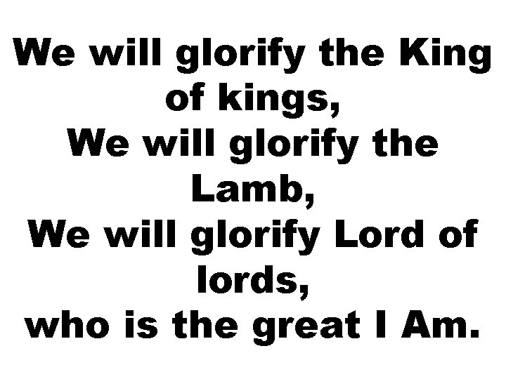 We will glorify the King of kings, We will glorify the Lamb, We will