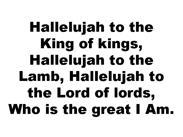 Hallelujah to the King of kings, Hallelujah to the Lamb, Hallelujah to the Lord