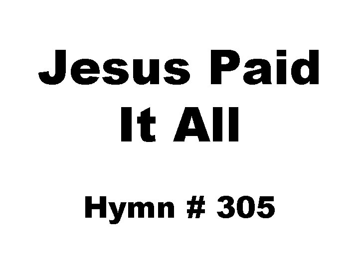 Jesus Paid It All Hymn # 305 