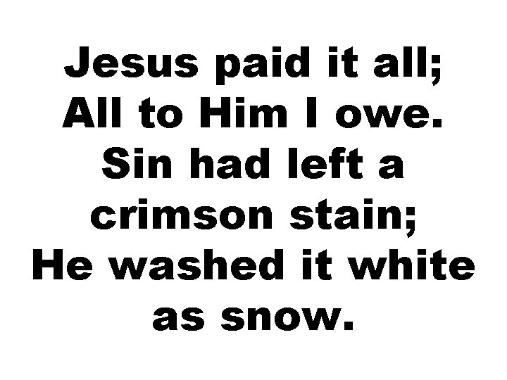 Jesus paid it all; All to Him I owe. Sin had left a crimson