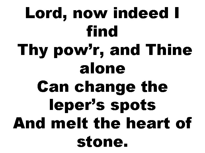 Lord, now indeed I find Thy pow’r, and Thine alone Can change the leper’s