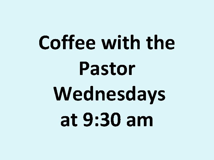 Coffee with the Pastor Wednesdays at 9: 30 am 