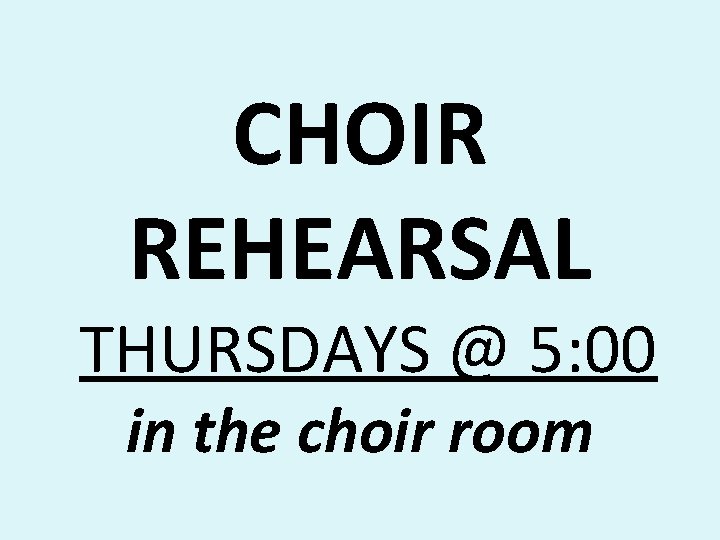 CHOIR REHEARSAL THURSDAYS @ 5: 00 in the choir room 