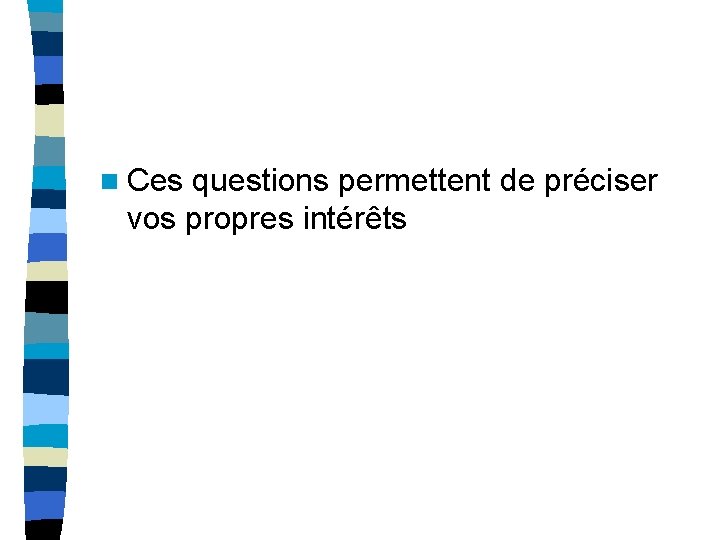 n Ces questions permettent de préciser vos propres intérêts n Ces questions permettent de préciser vos propres intérêts