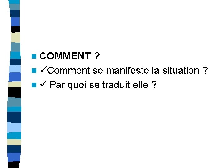 n COMMENT ? n ü Comment se manifeste la situation ? n ü Par