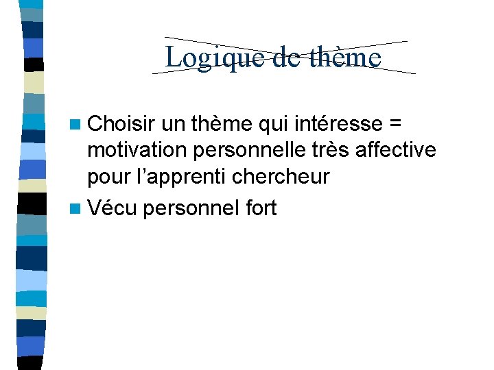 Logique de thème n Choisir un thème qui intéresse = motivation personnelle très affective Logique de thème n Choisir un thème qui intéresse = motivation personnelle très affective