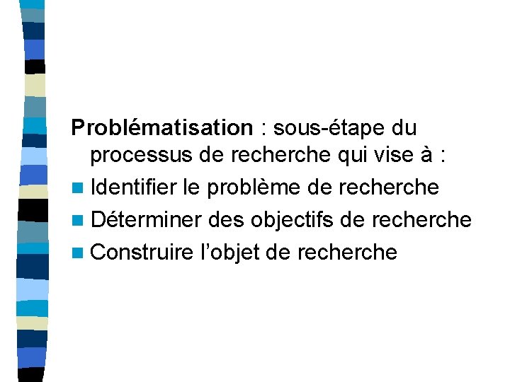 Problématisation : sous-étape du processus de recherche qui vise à : n Identifier le