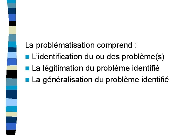 La problématisation comprend : n L’identification du ou des problème(s) n La légitimation du