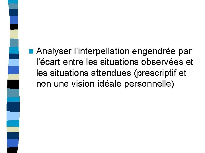 n Analyser l’interpellation engendrée par l’écart entre les situations observées et les situations attendues n Analyser l’interpellation engendrée par l’écart entre les situations observées et les situations attendues