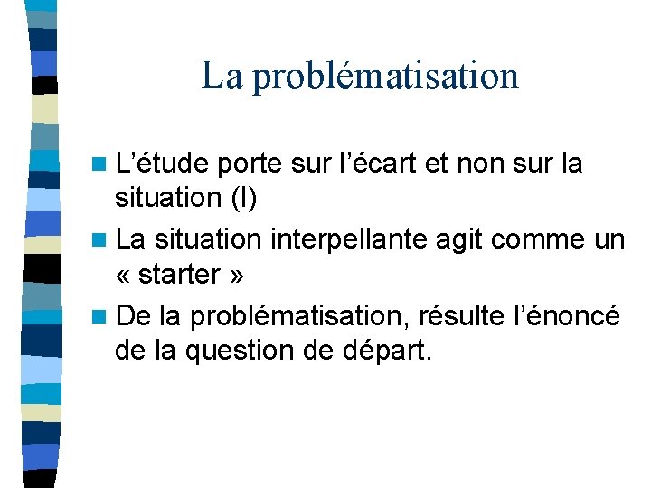 La problématisation n L’étude porte sur l’écart et non sur la situation (I) n La problématisation n L’étude porte sur l’écart et non sur la situation (I) n