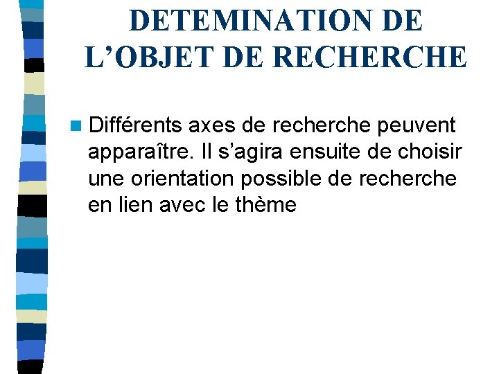 DETEMINATION DE L’OBJET DE RECHERCHE n Différents axes de recherche peuvent apparaître. Il s’agira