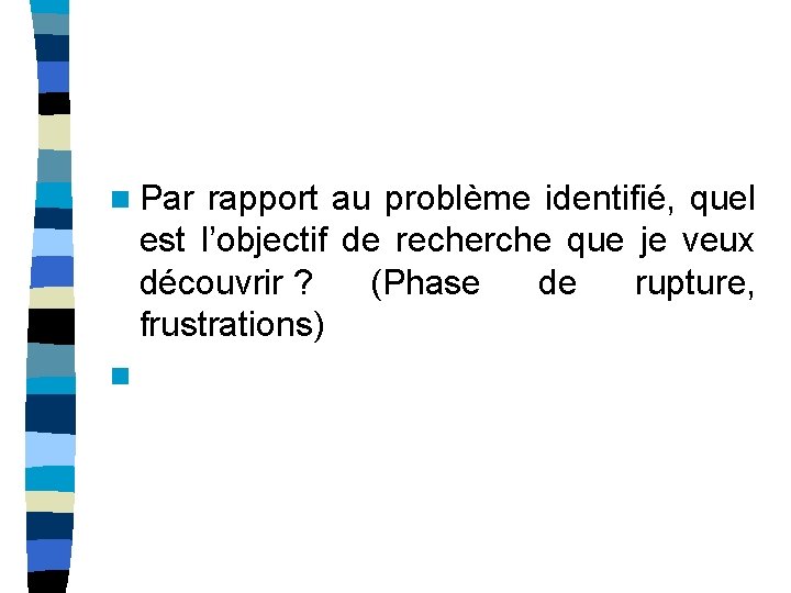 n Par rapport au problème identifié, quel est l’objectif de recherche que je veux n Par rapport au problème identifié, quel est l’objectif de recherche que je veux
