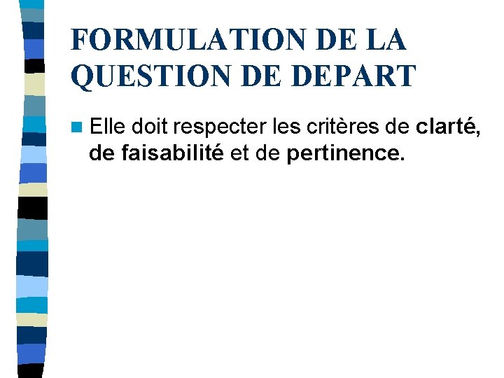 FORMULATION DE LA QUESTION DE DEPART n Elle doit respecter les critères de clarté, FORMULATION DE LA QUESTION DE DEPART n Elle doit respecter les critères de clarté,