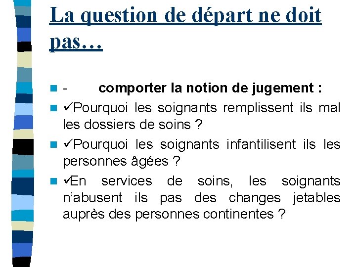 La question de départ ne doit pas… - comporter la notion de jugement :