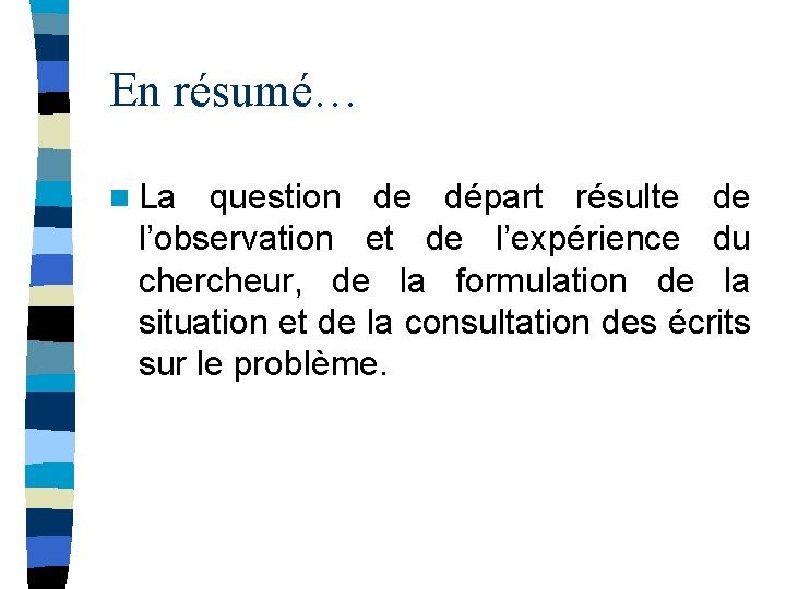 En résumé… n La question de départ résulte de l’observation et de l’expérience du