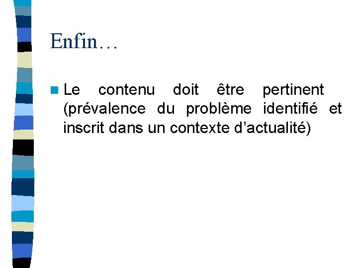 Enfin… n Le contenu doit être pertinent (prévalence du problème identifié et inscrit dans Enfin… n Le contenu doit être pertinent (prévalence du problème identifié et inscrit dans