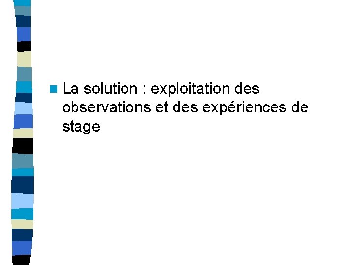 n La solution : exploitation des observations et des expériences de stage 