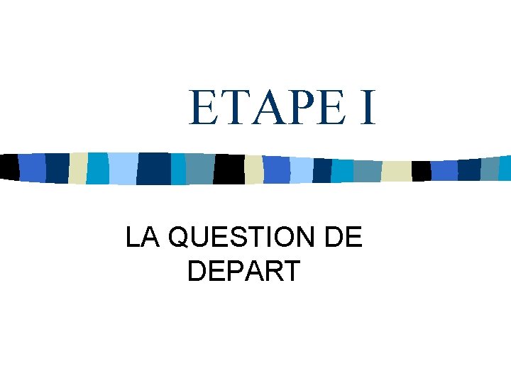 ETAPE I LA QUESTION DE DEPART 